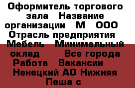 Оформитель торгового зала › Название организации ­ М2, ООО › Отрасль предприятия ­ Мебель › Минимальный оклад ­ 1 - Все города Работа » Вакансии   . Ненецкий АО,Нижняя Пеша с.